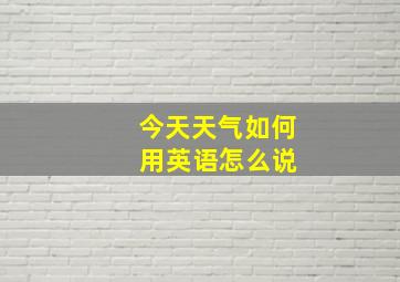 今天天气如何 用英语怎么说